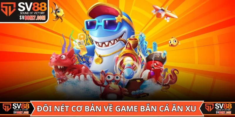 Đôi nét cơ bản về game Bắn Cá Ăn Xu trước khi tham gia
